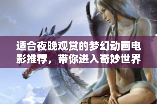 适合夜晚观赏的梦幻动画电影推荐，带你进入奇妙世界