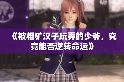 《被粗犷汉子玩弄的少爷，究竟能否逆转命运》
