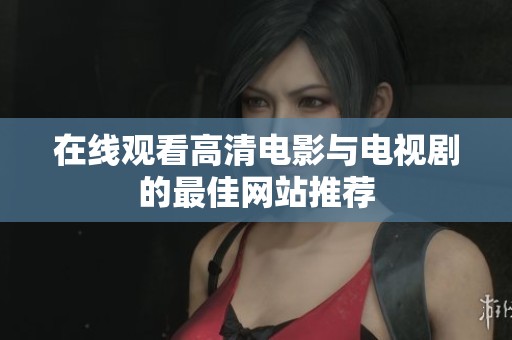 在线观看高清电影与电视剧的最佳网站推荐