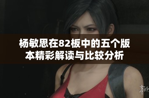 杨敏思在82板中的五个版本精彩解读与比较分析