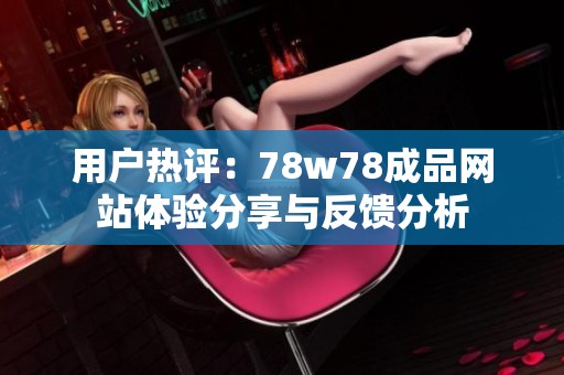 用户热评：78w78成品网站体验分享与反馈分析