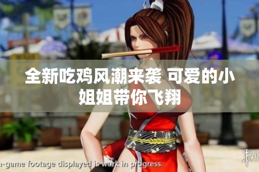 全新吃鸡风潮来袭 可爱的小姐姐带你飞翔