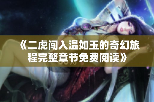 《二虎闯入温如玉的奇幻旅程完整章节免费阅读》