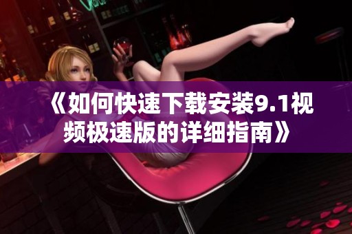 《如何快速下载安装9.1视频极速版的详细指南》