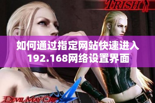 如何通过指定网站快速进入192.168网络设置界面