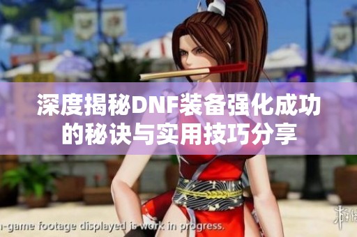 深度揭秘DNF装备强化成功的秘诀与实用技巧分享