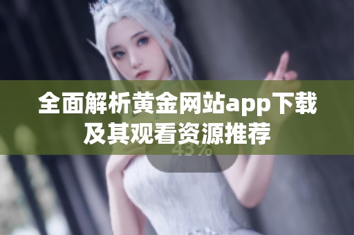 全面解析黄金网站app下载及其观看资源推荐