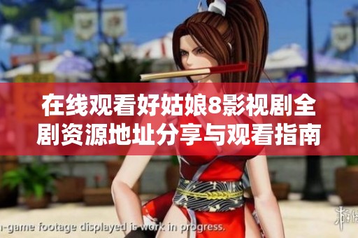 在线观看好姑娘8影视剧全剧资源地址分享与观看指南