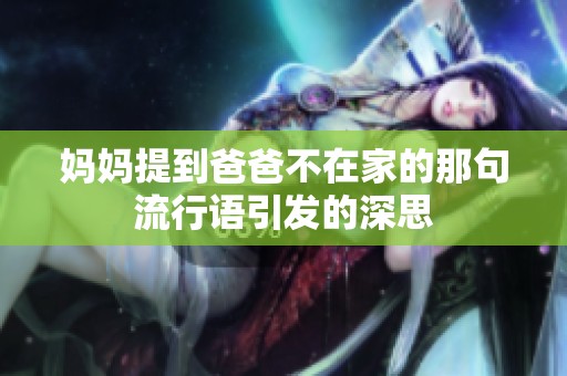 妈妈提到爸爸不在家的那句流行语引发的深思