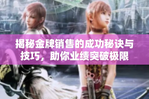 揭秘金牌销售的成功秘诀与技巧，助你业绩突破极限