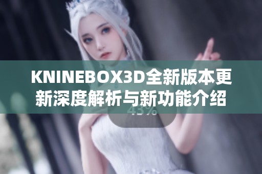KNINEBOX3D全新版本更新深度解析与新功能介绍