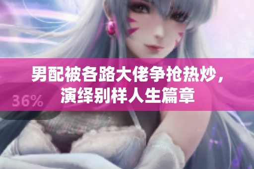 男配被各路大佬争抢热炒，演绎别样人生篇章