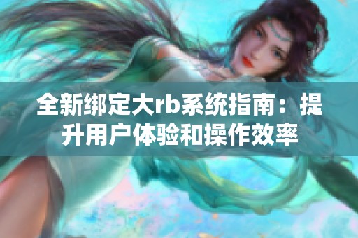 全新绑定大rb系统指南：提升用户体验和操作效率