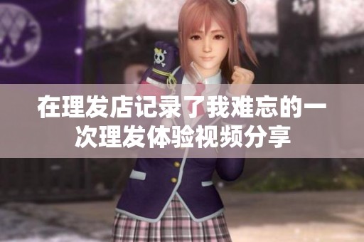 在理发店记录了我难忘的一次理发体验视频分享