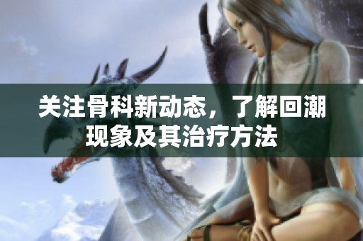 关注骨科新动态，了解回潮现象及其治疗方法