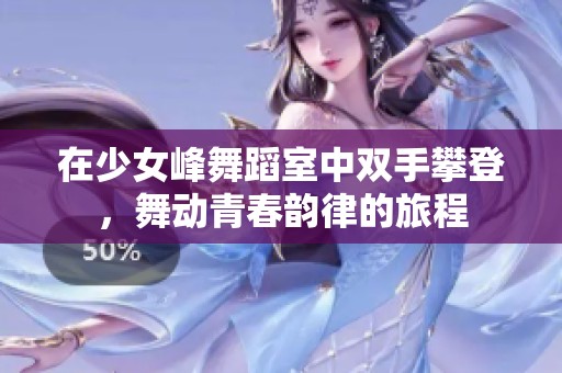在少女峰舞蹈室中双手攀登，舞动青春韵律的旅程