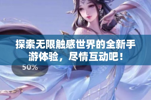 探索无限触感世界的全新手游体验，尽情互动吧！