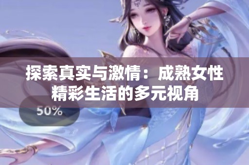 探索真实与激情：成熟女性精彩生活的多元视角