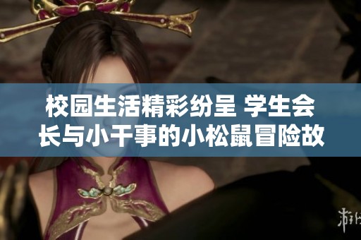 校园生活精彩纷呈 学生会长与小干事的小松鼠冒险故事