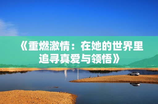 《重燃激情：在她的世界里追寻真爱与领悟》
