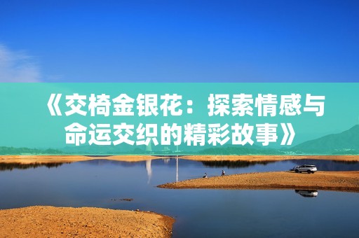 《交椅金银花：探索情感与命运交织的精彩故事》