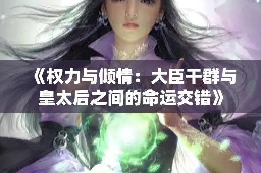 《权力与倾情：大臣干群与皇太后之间的命运交错》