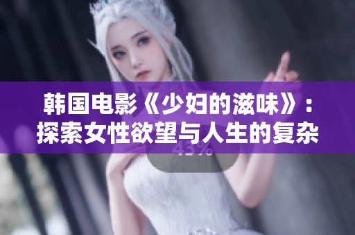 韩国电影《少妇的滋味》：探索女性欲望与人生的复杂交织
