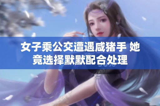 女子乘公交遭遇咸猪手 她竟选择默默配合处理