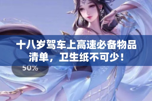十八岁驾车上高速必备物品清单，卫生纸不可少！