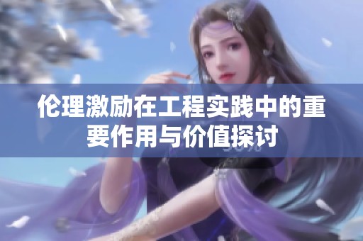 伦理激励在工程实践中的重要作用与价值探讨