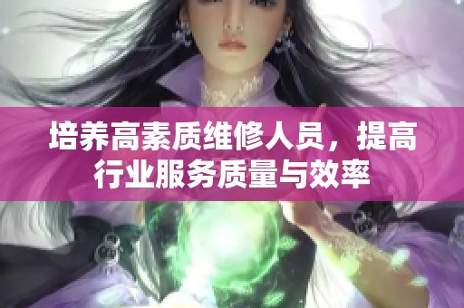培养高素质维修人员，提高行业服务质量与效率