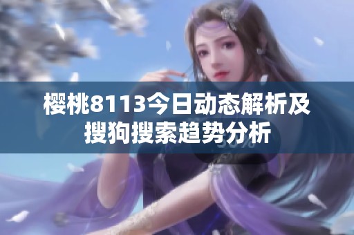 樱桃8113今日动态解析及搜狗搜索趋势分析