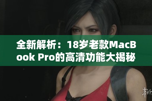 全新解析：18岁老款MacBook Pro的高清功能大揭秘