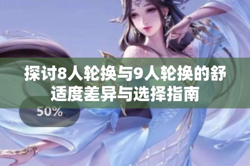 探讨8人轮换与9人轮换的舒适度差异与选择指南