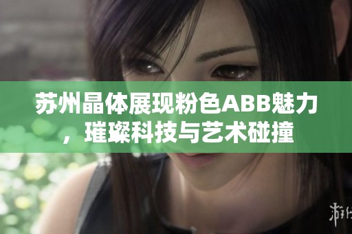 苏州晶体展现粉色ABB魅力，璀璨科技与艺术碰撞