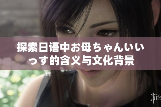 探索日语中お母ちゃんいいっす的含义与文化背景