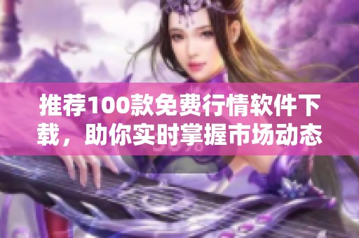 推荐100款免费行情软件下载，助你实时掌握市场动态