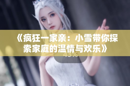 《疯狂一家亲：小雪带你探索家庭的温情与欢乐》