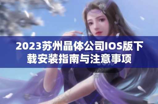 2023苏州晶体公司IOS版下载安装指南与注意事项