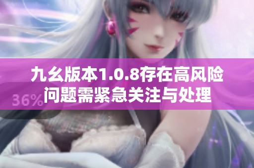 九幺版本1.0.8存在高风险问题需紧急关注与处理
