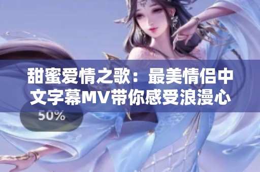 甜蜜爱情之歌：最美情侣中文字幕MV带你感受浪漫心曲