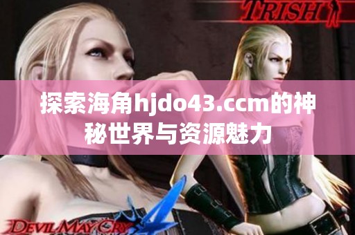 探索海角hjdo43.ccm的神秘世界与资源魅力