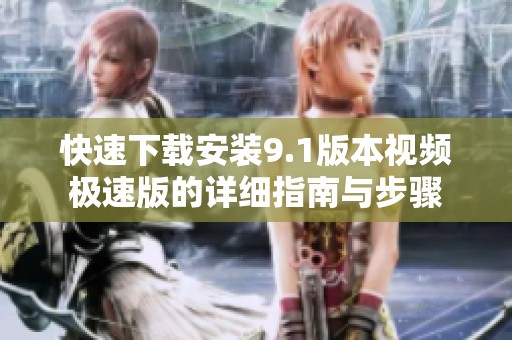 快速下载安装9.1版本视频极速版的详细指南与步骤