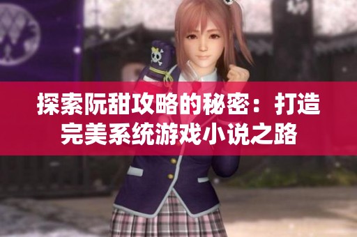 探索阮甜攻略的秘密：打造完美系统游戏小说之路