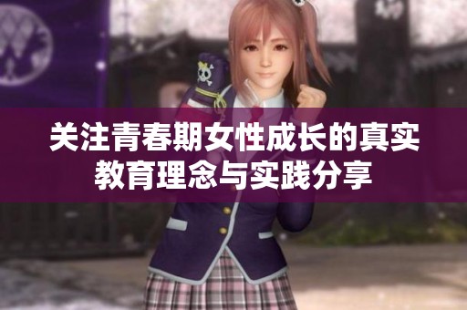 关注青春期女性成长的真实教育理念与实践分享