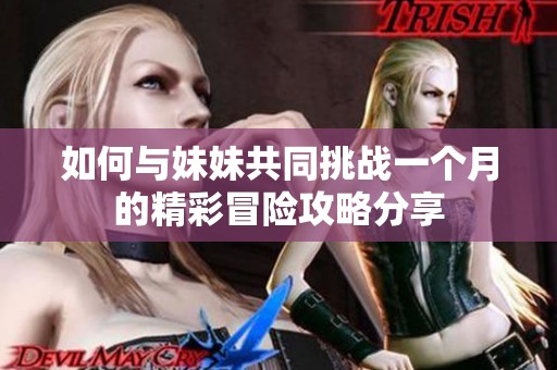 如何与妹妹共同挑战一个月的精彩冒险攻略分享