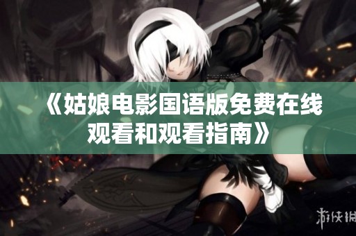 《姑娘电影国语版免费在线观看和观看指南》