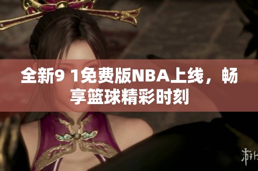 全新9 1免费版NBA上线，畅享篮球精彩时刻