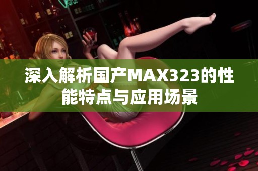 深入解析国产MAX323的性能特点与应用场景