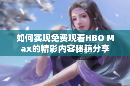 如何实现免费观看HBO Max的精彩内容秘籍分享